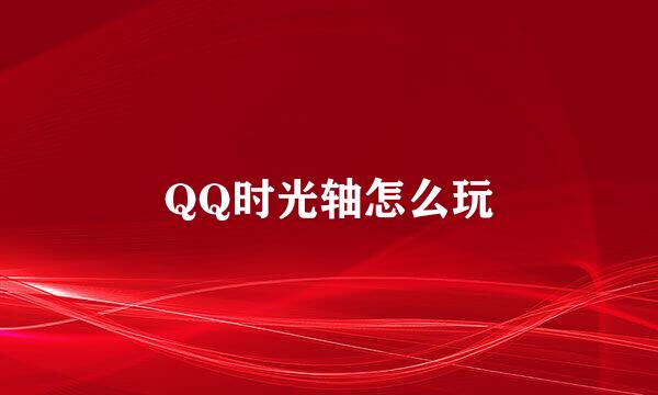 QQ时光轴怎么玩