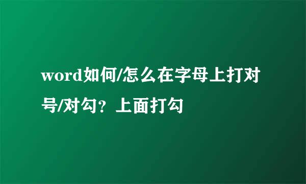 word如何/怎么在字母上打对号/对勾？上面打勾