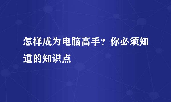 怎样成为电脑高手？你必须知道的知识点