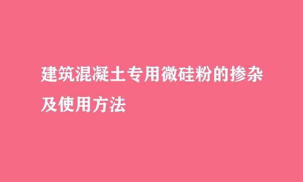 建筑混凝土专用微硅粉的掺杂及使用方法