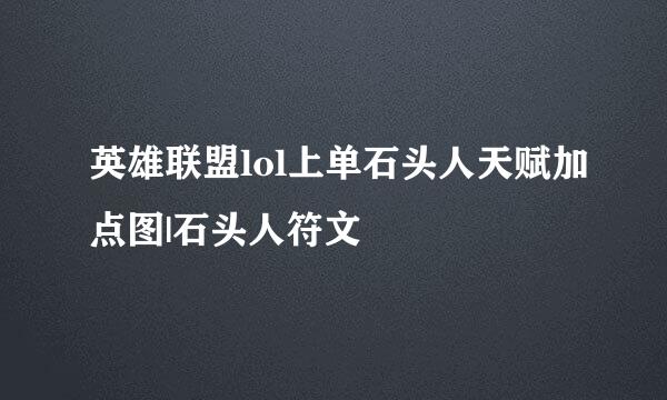 英雄联盟lol上单石头人天赋加点图|石头人符文