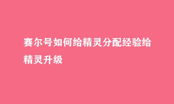 赛尔号如何给精灵分配经验给精灵升级