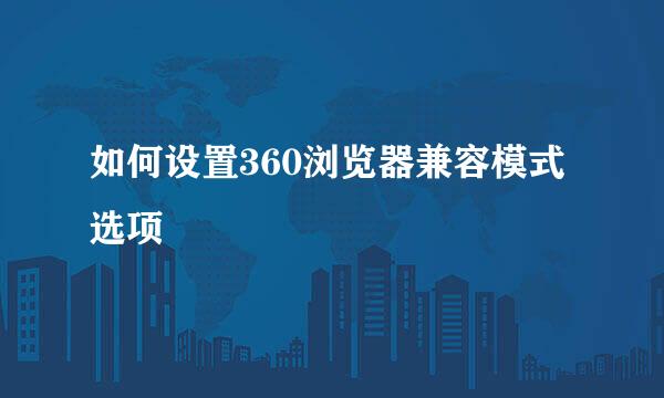 如何设置360浏览器兼容模式选项