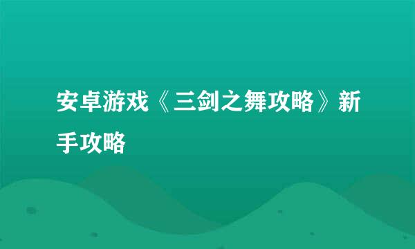 安卓游戏《三剑之舞攻略》新手攻略