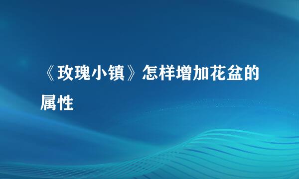 《玫瑰小镇》怎样增加花盆的属性