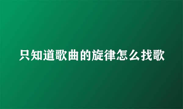 只知道歌曲的旋律怎么找歌