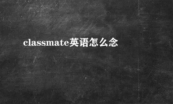 classmate英语怎么念