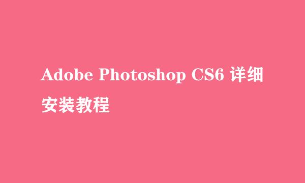 Adobe Photoshop CS6 详细安装教程