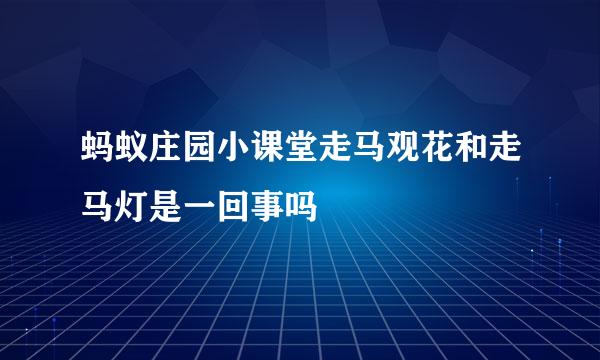 蚂蚁庄园小课堂走马观花和走马灯是一回事吗