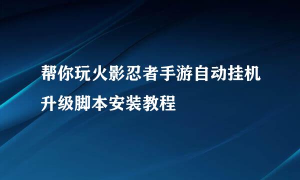 帮你玩火影忍者手游自动挂机升级脚本安装教程