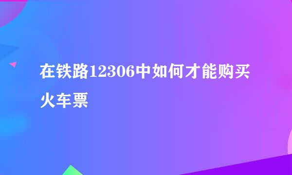 在铁路12306中如何才能购买火车票