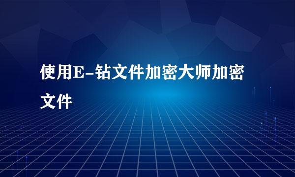 使用E-钻文件加密大师加密文件