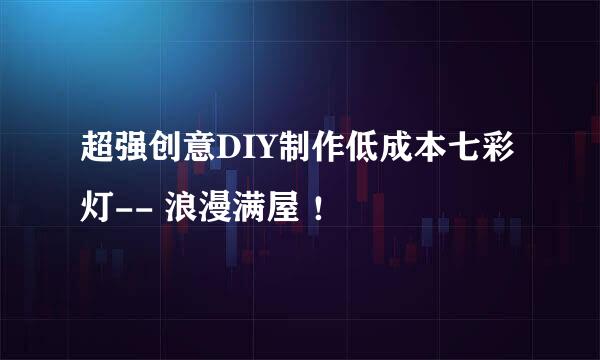 超强创意DIY制作低成本七彩灯-- 浪漫满屋 ！