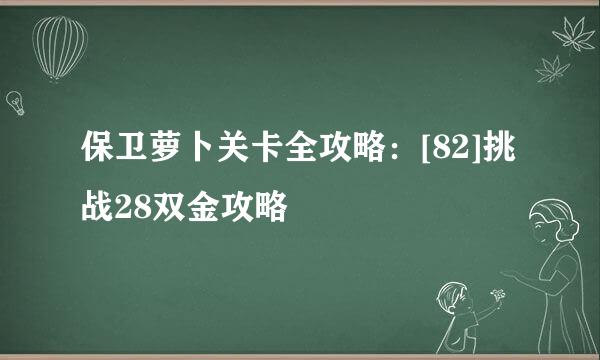 保卫萝卜关卡全攻略：[82]挑战28双金攻略