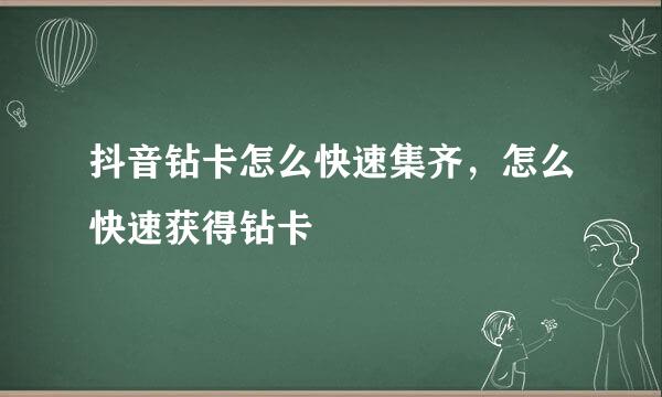 抖音钻卡怎么快速集齐，怎么快速获得钻卡