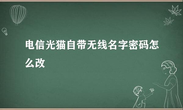 电信光猫自带无线名字密码怎么改