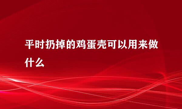 平时扔掉的鸡蛋壳可以用来做什么