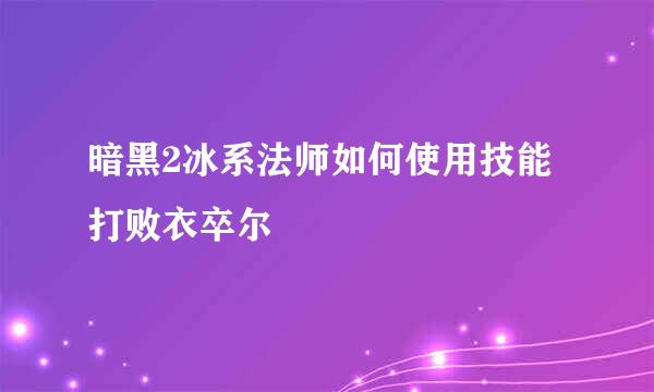 暗黑2冰系法师如何使用技能打败衣卒尔