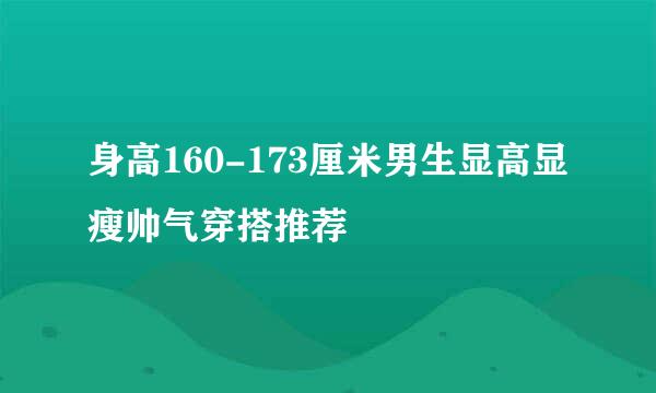 身高160-173厘米男生显高显瘦帅气穿搭推荐