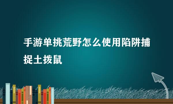 手游单挑荒野怎么使用陷阱捕捉土拨鼠