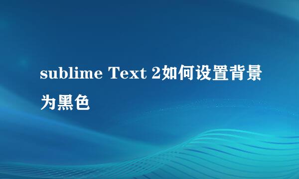 sublime Text 2如何设置背景为黑色