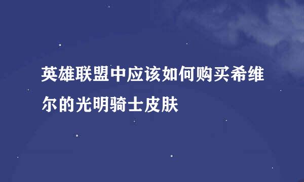 英雄联盟中应该如何购买希维尔的光明骑士皮肤