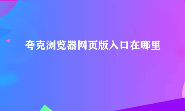 夸克浏览器网页版入口在哪里