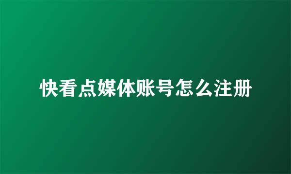 快看点媒体账号怎么注册