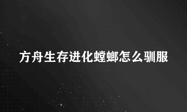 方舟生存进化螳螂怎么驯服