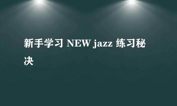 新手学习 NEW jazz 练习秘决