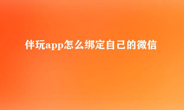 伴玩app怎么绑定自己的微信