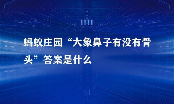 蚂蚁庄园“大象鼻子有没有骨头”答案是什么