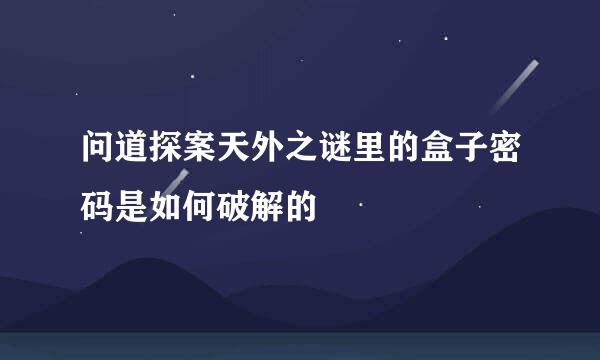 问道探案天外之谜里的盒子密码是如何破解的