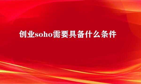 创业soho需要具备什么条件