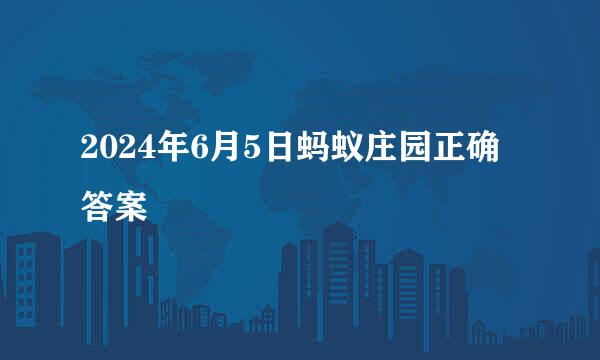 2024年6月5日蚂蚁庄园正确答案