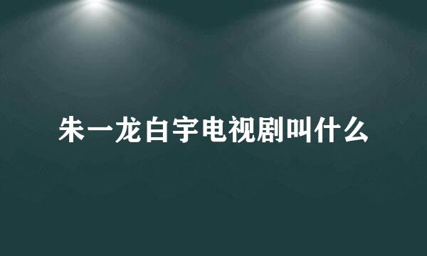 朱一龙白宇电视剧叫什么