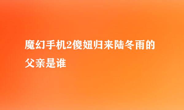 魔幻手机2傻妞归来陆冬雨的父亲是谁