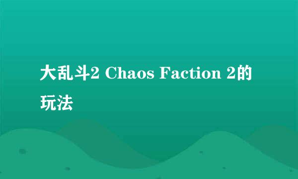 大乱斗2 Chaos Faction 2的玩法