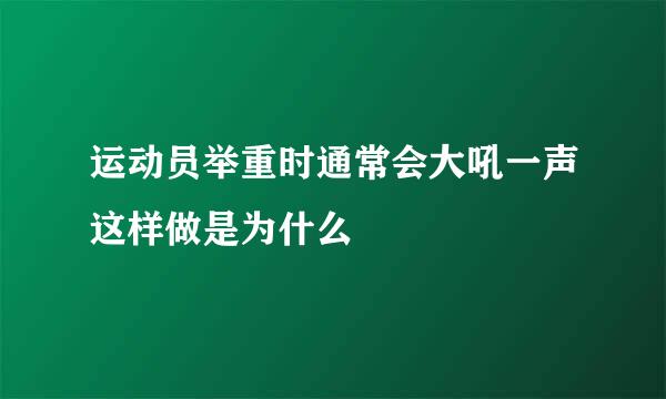 运动员举重时通常会大吼一声这样做是为什么