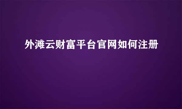 外滩云财富平台官网如何注册