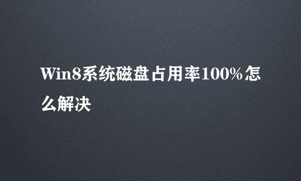 Win8系统磁盘占用率100%怎么解决