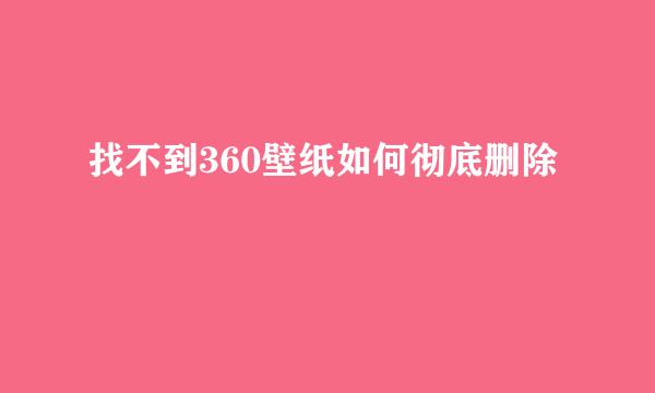 找不到360壁纸如何彻底删除