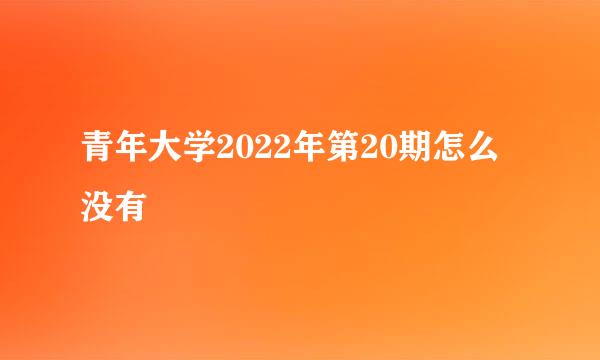 青年大学2022年第20期怎么没有