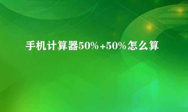 手机计算器50%+50%怎么算