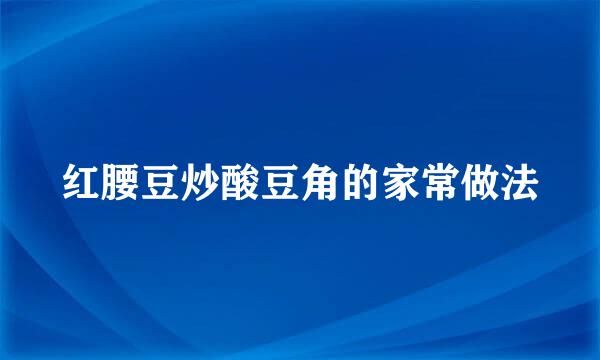 红腰豆炒酸豆角的家常做法