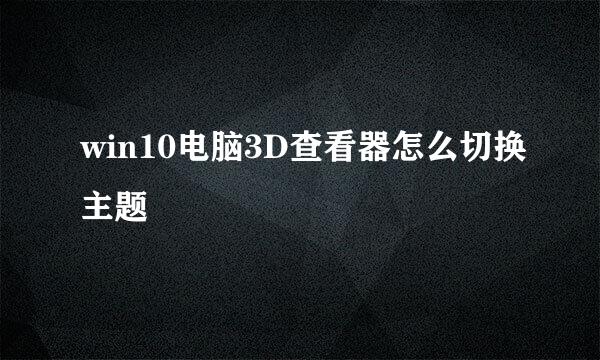 win10电脑3D查看器怎么切换主题