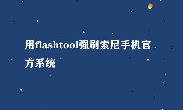 用flashtool强刷索尼手机官方系统