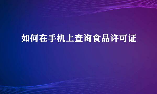 如何在手机上查询食品许可证