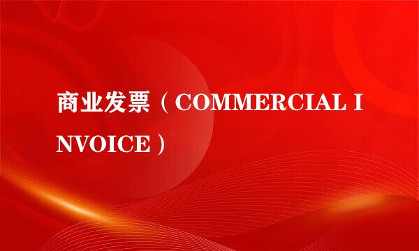 商业发票（COMMERCIAL INVOICE）