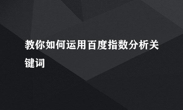 教你如何运用百度指数分析关键词